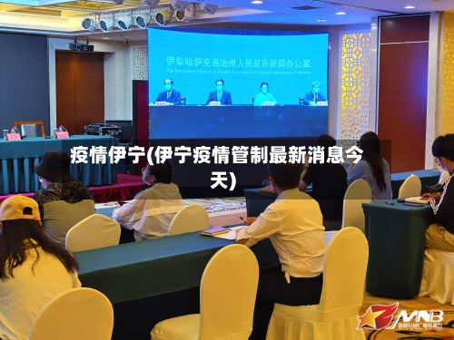 疫情伊宁(伊宁疫情管制最新消息今天)