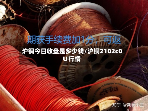 沪铜今日收盘是多少钱/沪铜2102c0∪行情