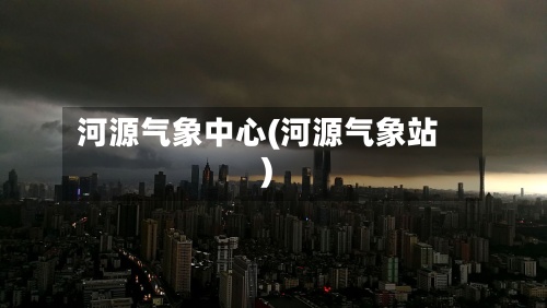 河源气象中心(河源气象站)-第2张图片