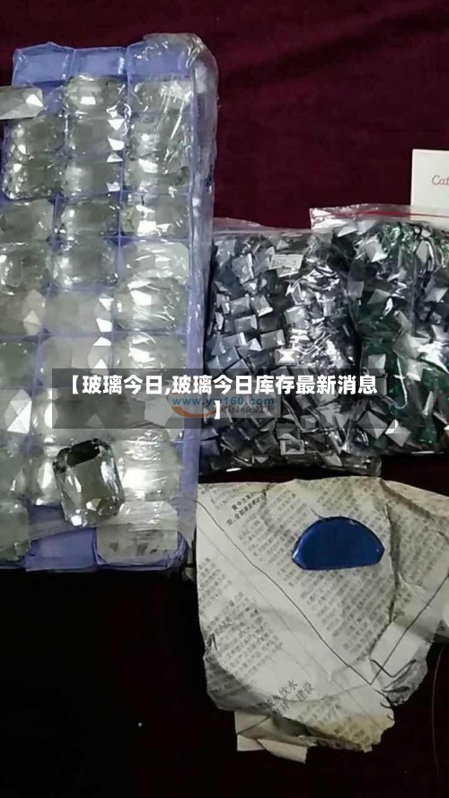 【玻璃今日,玻璃今日库存最新消息】