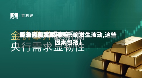 关于【现货费用
影响因素,现货费用
受政治和政策因素影响发生波动,这些因素包括】-第3张图片