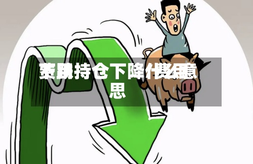 费用
下跌持仓下降/费用
下跌持仓下降什么意思