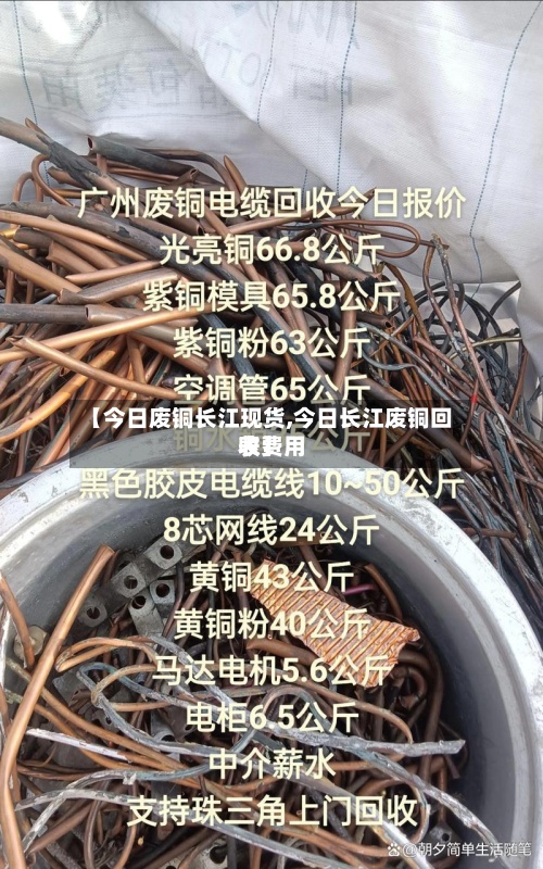 【今日废铜长江现货,今日长江废铜回收费用
表】-第3张图片