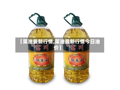 【菜油最新行情,菜油最新行情今日油价】-第2张图片