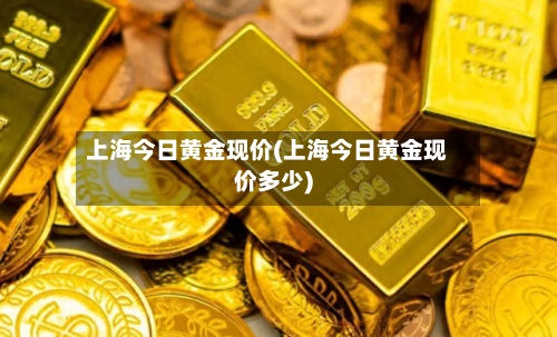 上海今日黄金现价(上海今日黄金现价多少)