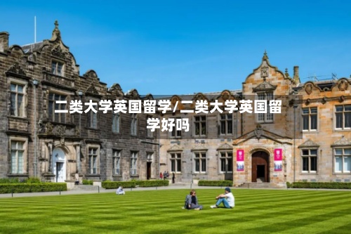 二类大学英国留学/二类大学英国留学好吗-第3张图片