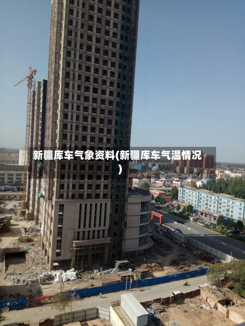 新疆库车气象资料(新疆库车气温情况)-第2张图片