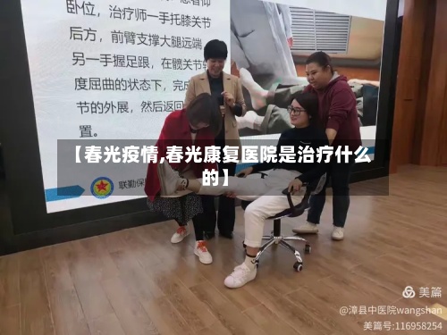 【春光疫情,春光康复医院是治疗什么的】-第3张图片