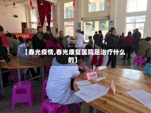 【春光疫情,春光康复医院是治疗什么的】