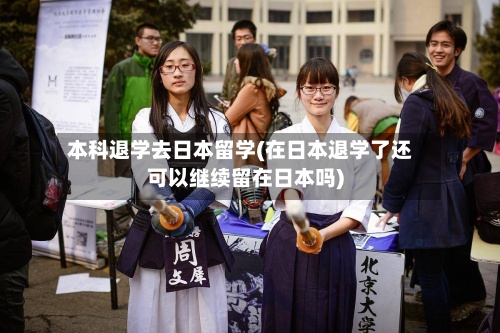 本科退学去日本留学(在日本退学了还可以继续留在日本吗)-第2张图片