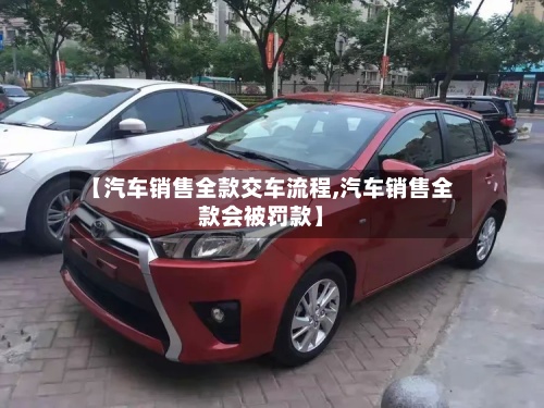 【汽车销售全款交车流程,汽车销售全款会被罚款】-第3张图片