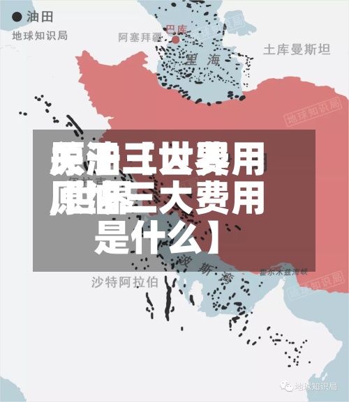 关于【世界
原油三大费用
,世界
原油三大费用
是什么】-第2张图片