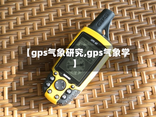 【gps气象研究,gps气象学】-第2张图片