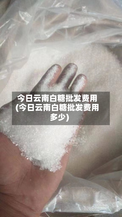 今日云南白糖批发费用
(今日云南白糖批发费用
多少)