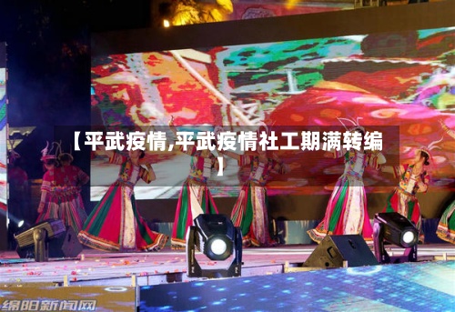【平武疫情,平武疫情社工期满转编】