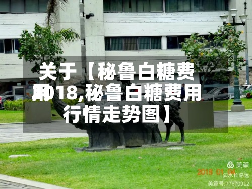 关于【秘鲁白糖费用
2018,秘鲁白糖费用
行情走势图】