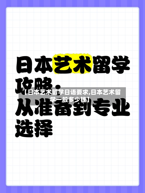 【日本艺术留学日语要求,日本艺术留学一般多少钱】-第2张图片