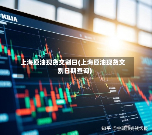 上海原油现货交割日(上海原油现货交割日期查询)