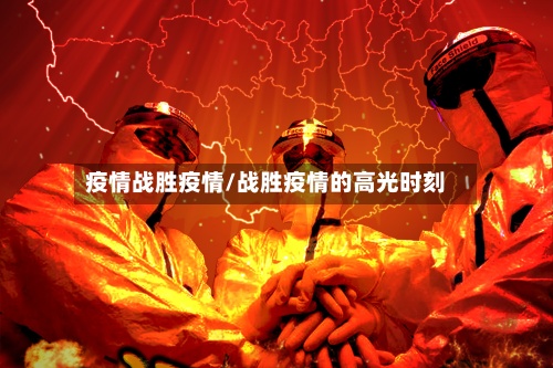 疫情战胜疫情/战胜疫情的高光时刻