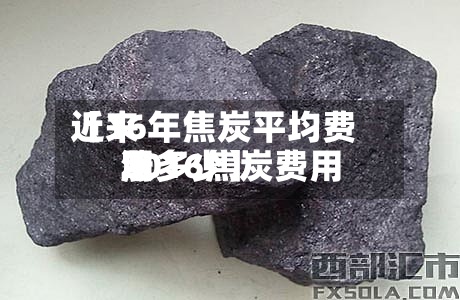 近来
【16年焦炭平均费用
2016焦炭费用
涨多少】-第2张图片