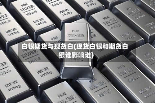 白银期货与现货白(现货白银和期货白银谁影响谁)-第3张图片