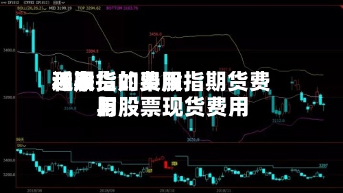 近来
【期货的费用
和股指如果股指期货费用
与股票现货费用
】