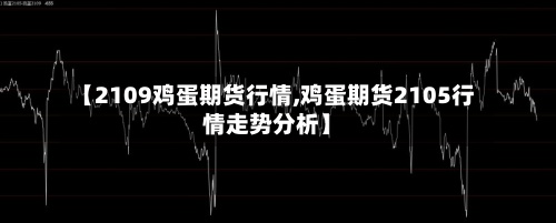 【2109鸡蛋期货行情,鸡蛋期货2105行情走势分析】