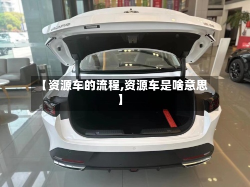 【资源车的流程,资源车是啥意思】