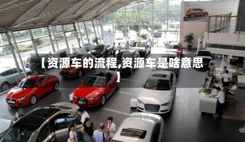 【资源车的流程,资源车是啥意思】-第2张图片