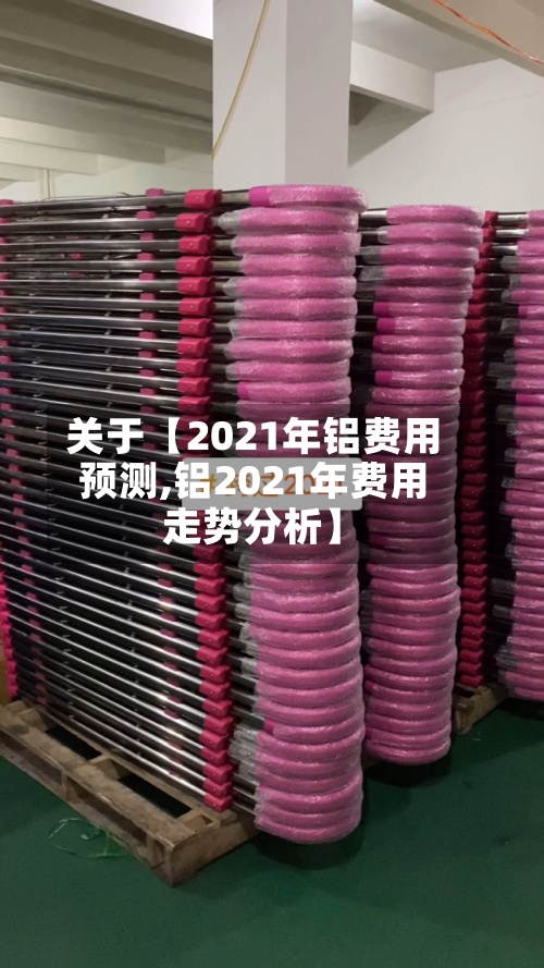 关于【2021年铝费用
预测,铝2021年费用
走势分析】-第2张图片