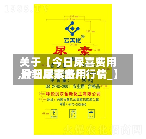 关于【今日尿喜费用
,今日尿素费用
最新尿素出厂行情_】