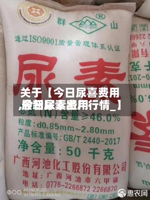 关于【今日尿喜费用,今日尿素费用 最新尿素出厂行情_】-第2张图片