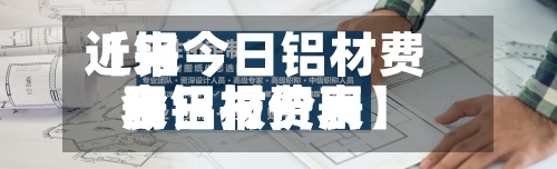 近来【铝今日铝材费用表铝材费用今日报价表】