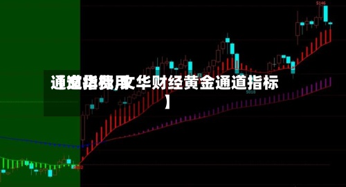 【文华费用通道指标,文华财经黄金通道指标】-第2张图片