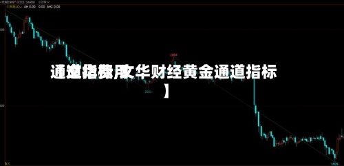 【文华费用
通道指标,文华财经黄金通道指标】