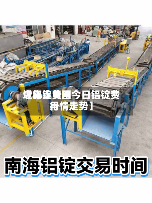 近来
【铝锭费用
今年走势图今日铝锭费用
行情走势】