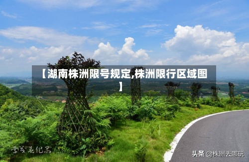 【湖南株洲限号规定,株洲限行区域图】