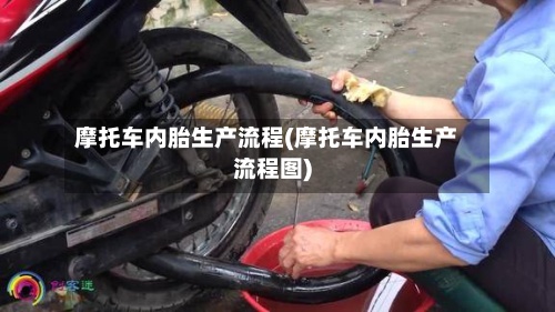 摩托车内胎生产流程(摩托车内胎生产流程图)-第2张图片