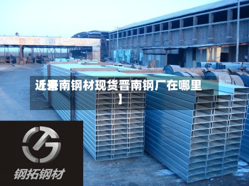 近来
【晋南钢材现货晋南钢厂在哪里】
