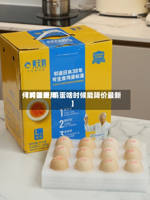 【鸡蛋费用
何时回暖,鸡蛋啥时候能降价最新】