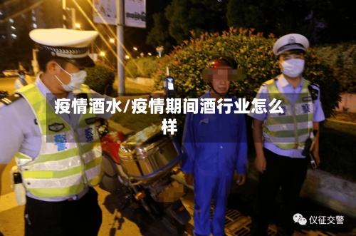疫情酒水/疫情期间酒行业怎么样-第2张图片