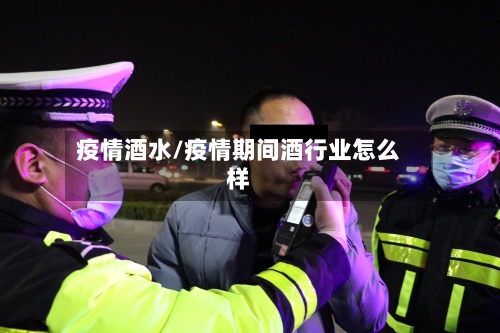 疫情酒水/疫情期间酒行业怎么样
