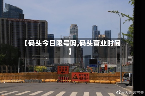 【码头今日限号吗,码头营业时间】-第2张图片