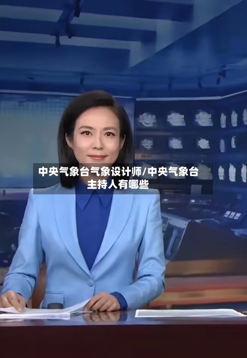 中央气象台气象设计师/中央气象台主持人有哪些-第2张图片