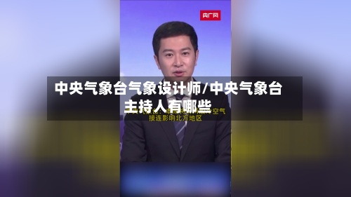 中央气象台气象设计师/中央气象台主持人有哪些-第3张图片