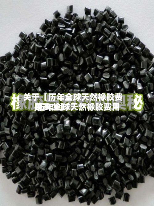 关于【历年全球天然橡胶费用
,历年全球天然橡胶费用
是多少】-第2张图片