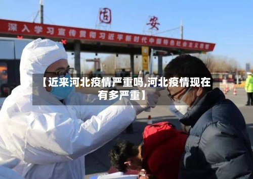 【近来河北疫情严重吗,河北疫情现在有多严重】-第3张图片