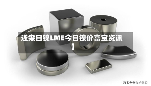近来
【今日镍LME今日镍价富宝资讯】-第2张图片