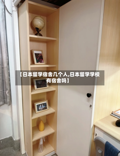 【日本留学宿舍几个人,日本留学学校有宿舍吗】-第3张图片