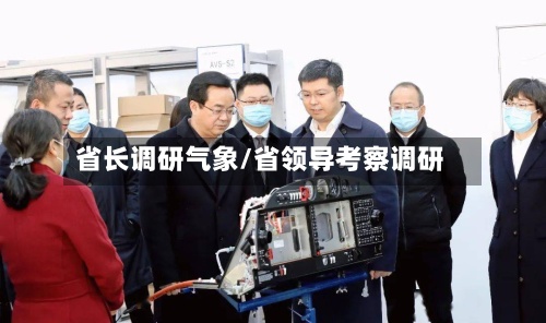 省长调研气象/省领导考察调研